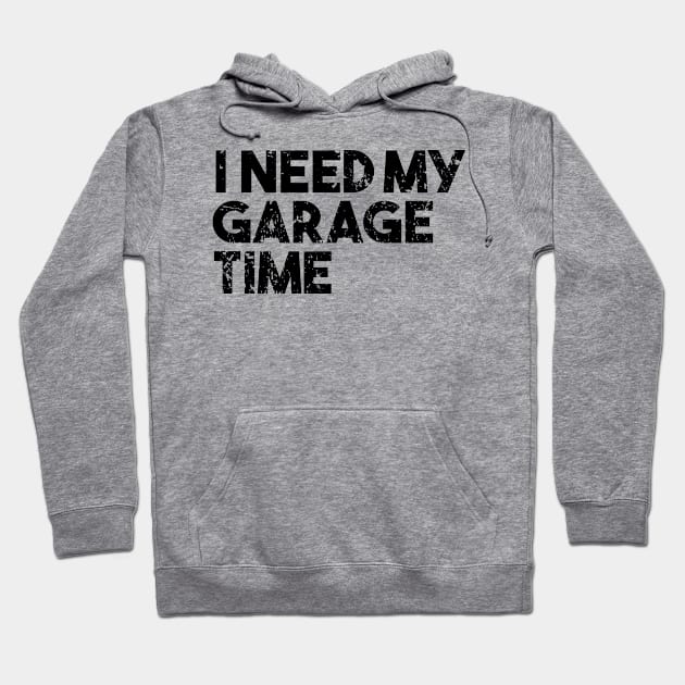 I Need My Garage Time Hoodie by shopbudgets